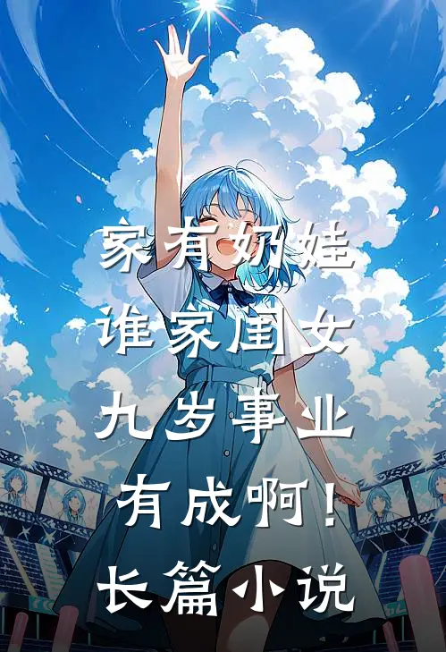 家有奶娃：谁家闺女九岁事业有成啊！长篇小说