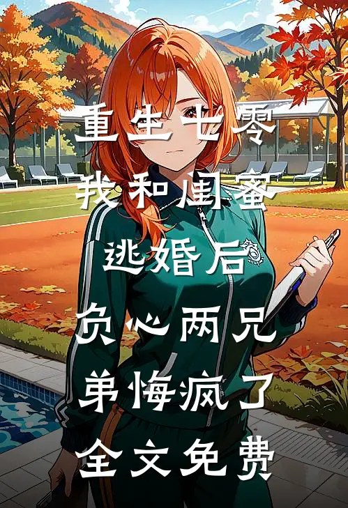 重生七零我和闺蜜逃婚后，负心两兄弟悔疯了全文免费