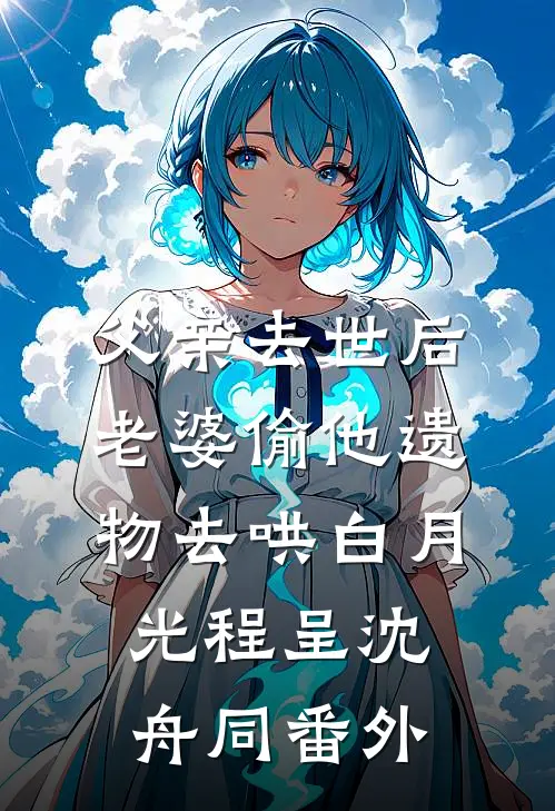 父亲去世后，老婆偷他遗物去哄白月光程呈沈舟同 番外