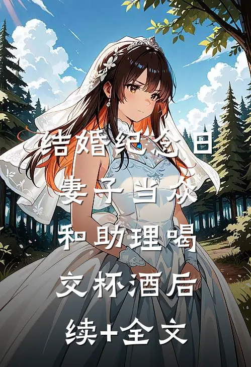 结婚纪念日，妻子当众和助理喝交杯酒后续+全文