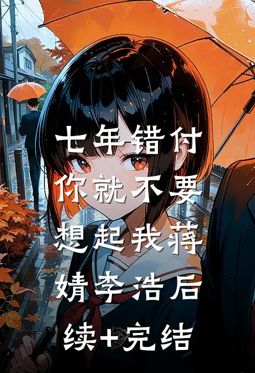 七年错付，你就不要想起我蒋婧李浩后续+完结
