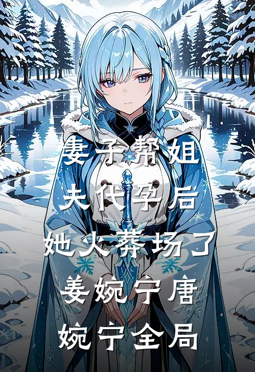 妻子帮姐夫代孕后，她火葬场了姜婉宁唐婉宁全局