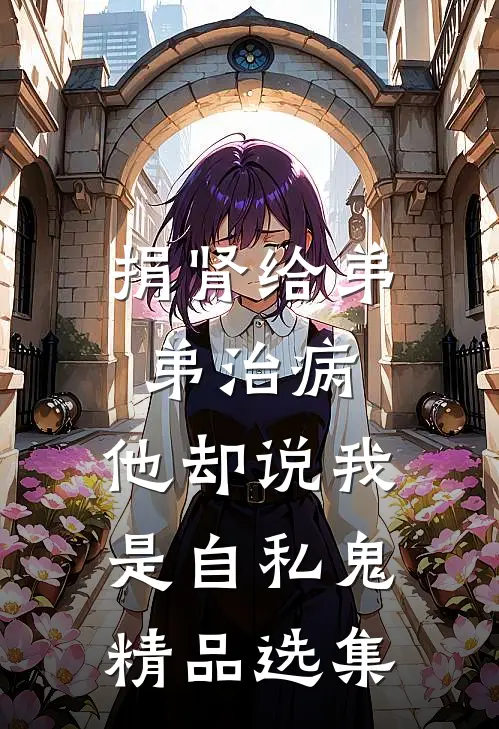 捐肾给弟弟治病，他却说我是自私鬼精品选集