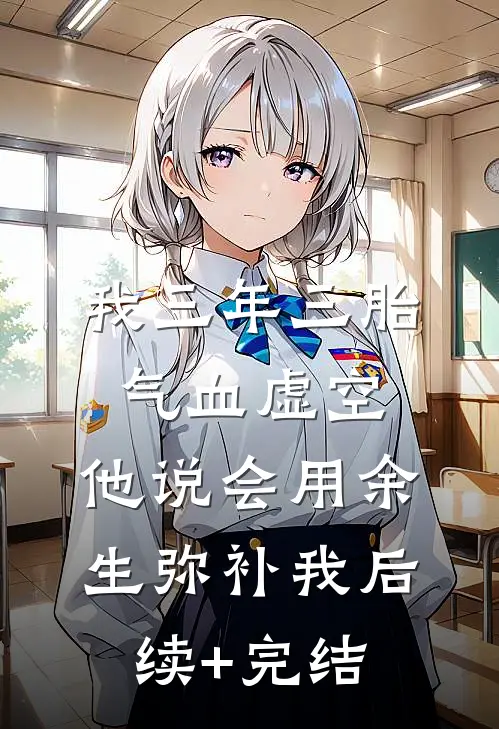 我三年三胎气血虚空，他说会用余生弥补我后续+完结