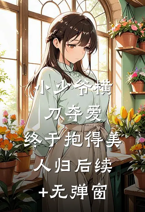 小少爷横刀夺爱，终于抱得美人归后续+无弹窗