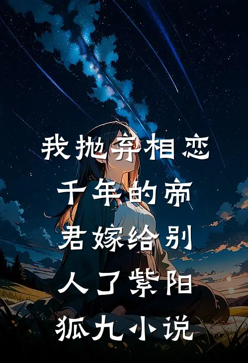 我抛弃相恋千年的帝君嫁给别人了紫阳狐九小说