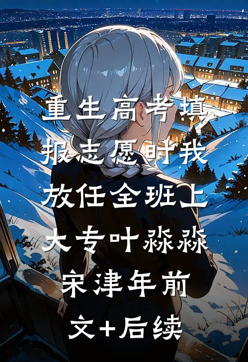 重生高考填报志愿时我放任全班上大专叶淼淼宋津年前文+后续