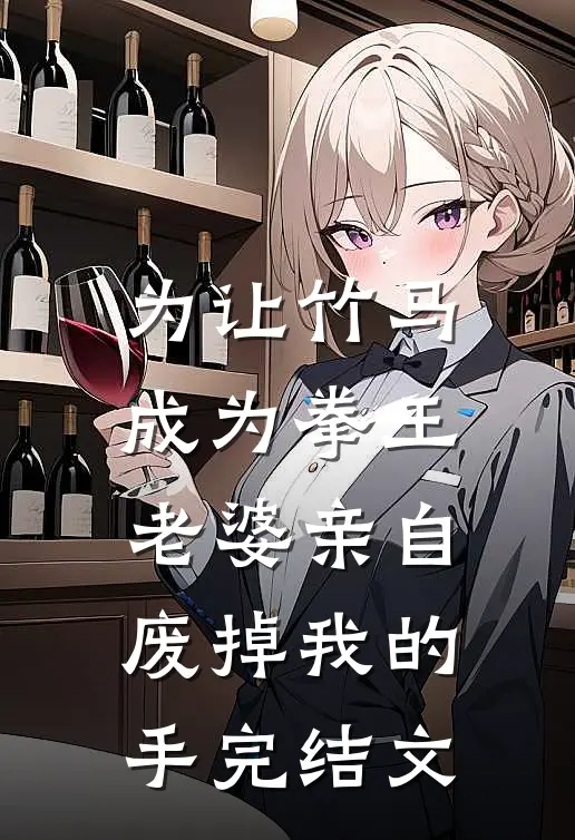 为让竹马成为拳王，老婆亲自废掉我的手完结文