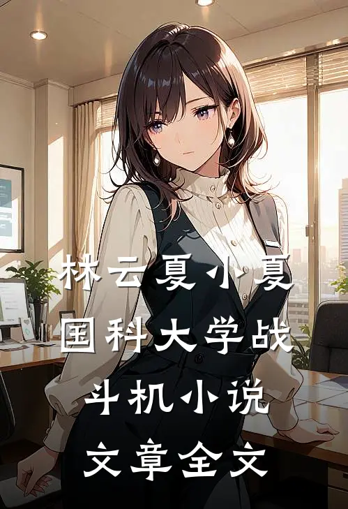 林云夏小夏国科大学战斗机小说文章全文