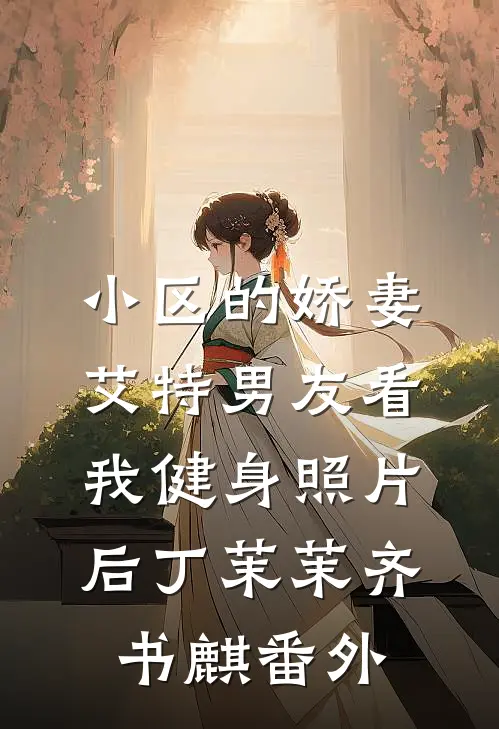 小区的娇妻艾特男友看我健身照片后丁茉茉齐书麒 番外
