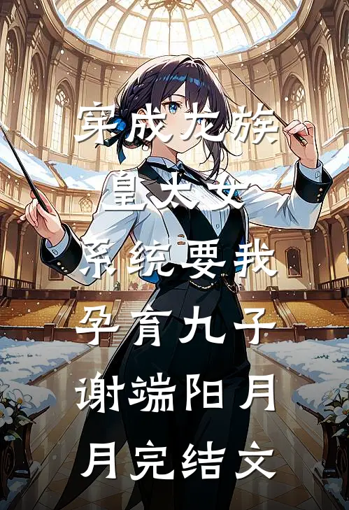 穿成龙族皇太女，系统要我孕育九子谢端阳月月完结文