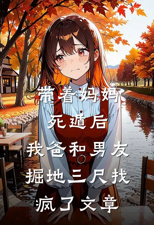 带着妈妈死遁后，我爸和男友掘地三尺找疯了文章