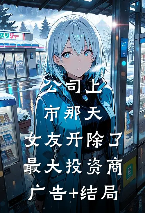 公司上市那天，女友开除了最大投资商广告+结局