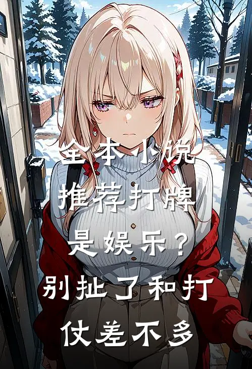 全本小说推荐打牌是娱乐？别扯了，和打仗差不多
