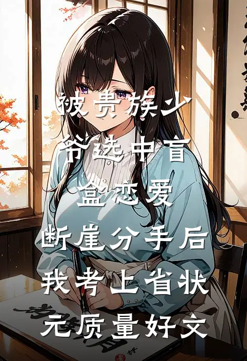 被贵族少爷选中盲盒恋爱，断崖分手后我考上省状元质量好文