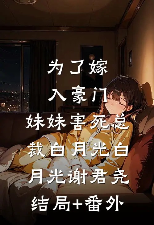 为了嫁入豪门，妹妹害死总裁白月光白月光谢君尧结局+番外