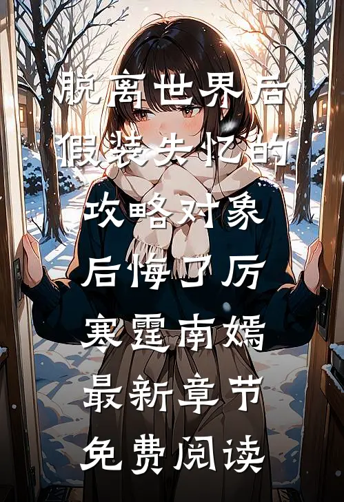 脱离世界后，假装失忆的攻略对象后悔了厉寒霆南嫣最新章节免费阅读