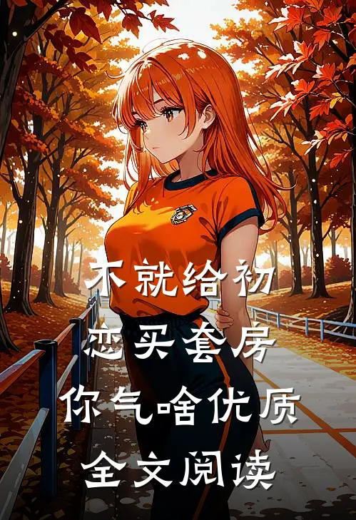 不就给初恋买套房，你气啥优质全文阅读
