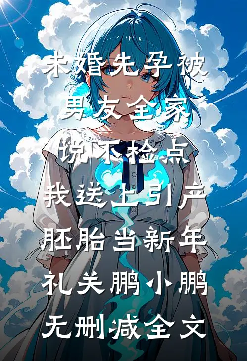 未婚先孕被男友全家说不检点，我送上引产胚胎当新年礼关鹏小鹏无删减全文