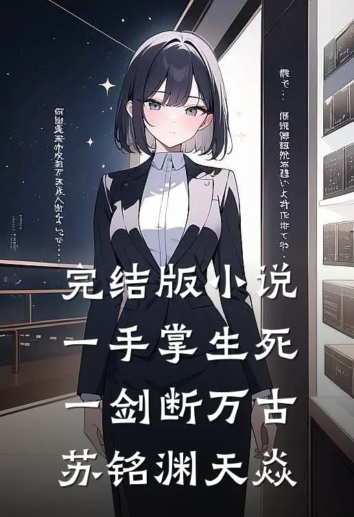 完结版小说一手掌生死，一剑断万古苏铭渊天焱