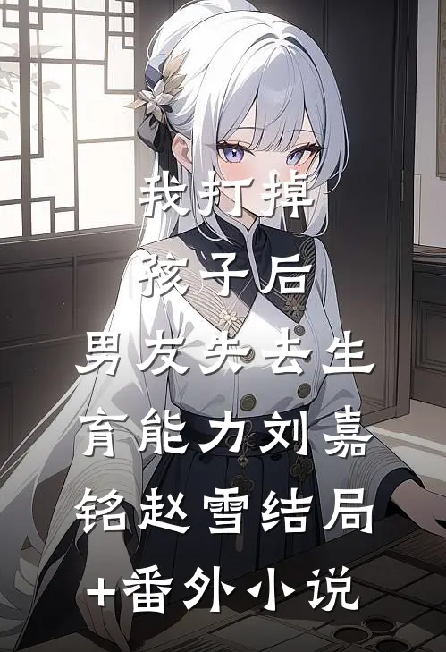 我打掉孩子后，男友失去生育能力刘嘉铭赵雪结局+番外小说