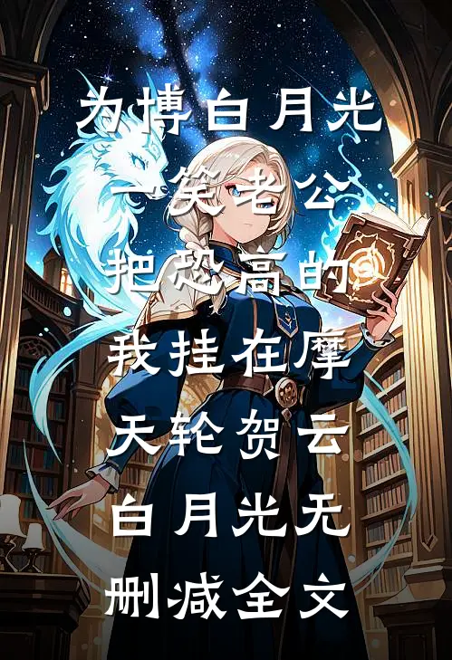 为博白月光一笑老公把恐高的我挂在摩天轮贺云白月光无删减全文
