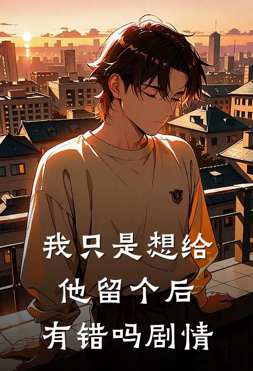 我只是想给他留个后，有错吗剧情