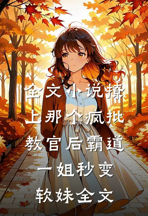 全文小说撩上那个疯批教官后霸道一姐秒变软妹全文