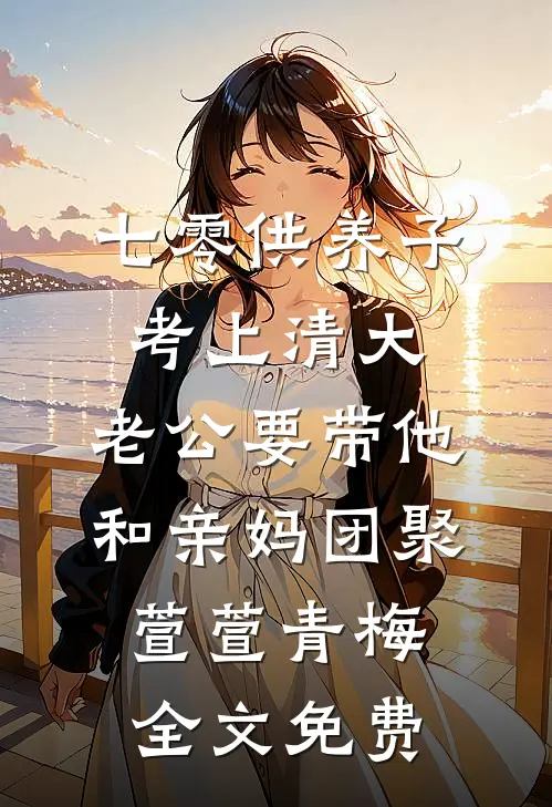 七零供养子考上清大，老公要带他和亲妈团聚萱萱青梅全文免费