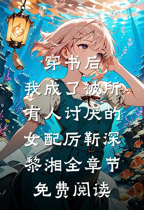 穿书后，我成了被所有人讨厌的女配厉靳深黎湘全章节免费阅读