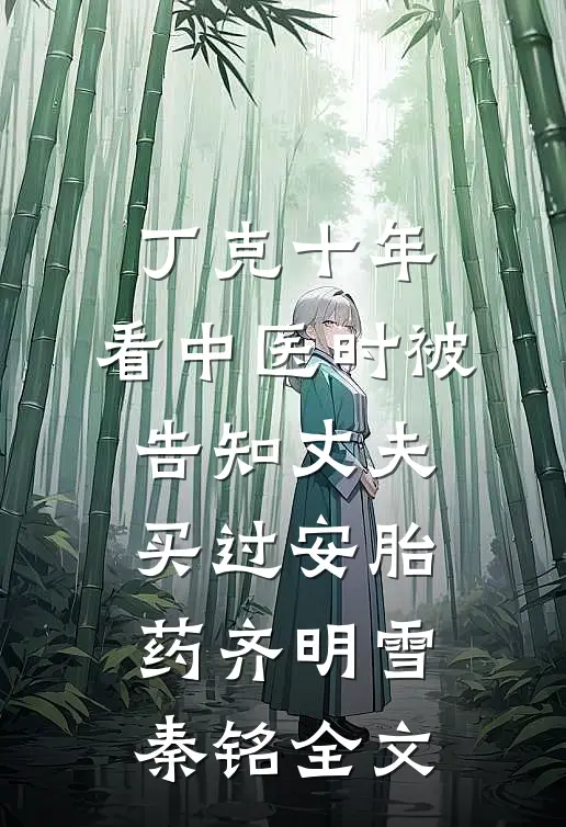 丁克十年，看中医时被告知丈夫买过安胎药齐明雪秦铭全文