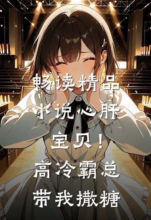 畅读精品小说心肝宝贝！高冷霸总带我撒糖
