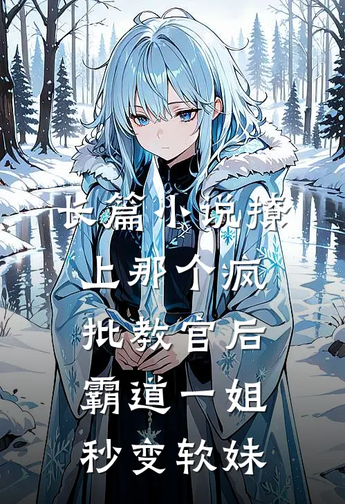 长篇小说撩上那个疯批教官后，霸道一姐秒变软妹