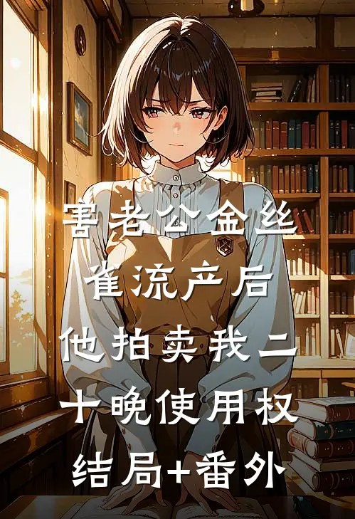 害老公金丝雀流产后，他拍卖我二十晚使用权结局+番外