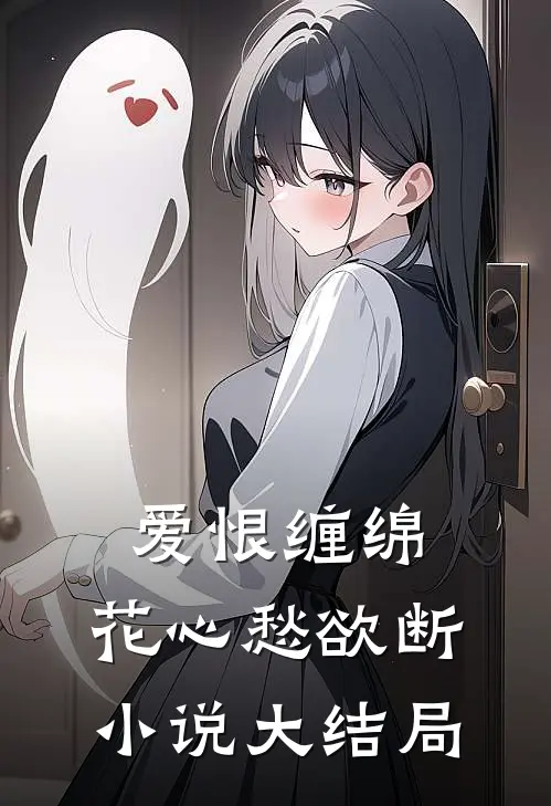 爱恨缠绵，花心愁欲断小说大结局