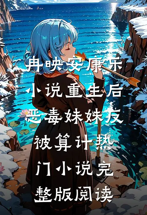 冉映安康乐小说重生后，恶毒妹妹反被算计热门小说完整版阅读