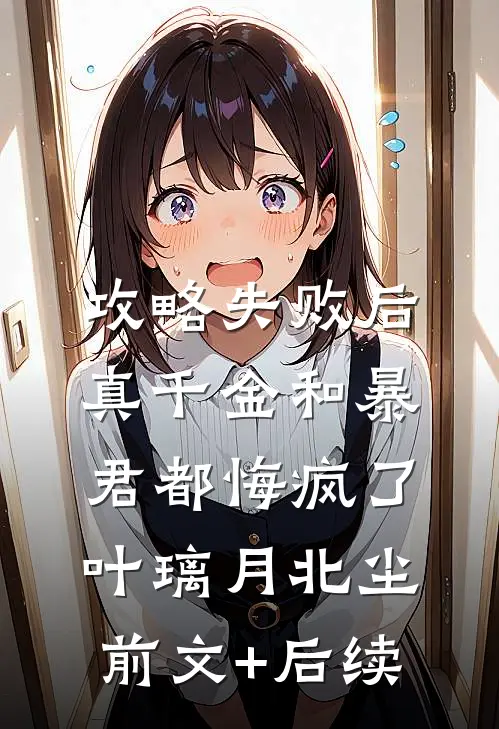 攻略失败后，真千金和暴君都悔疯了叶璃月北尘前文+后续