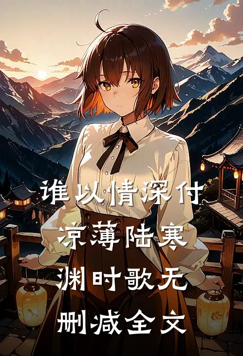 谁以情深付凉薄陆寒渊时歌无删减全文