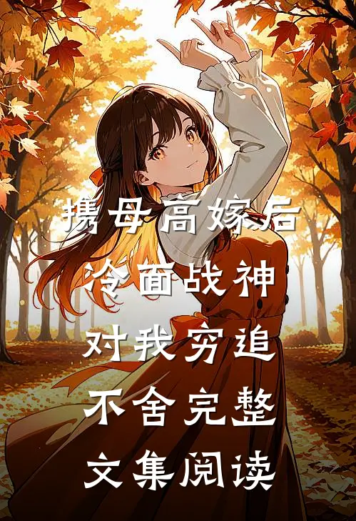 携母高嫁后，冷面战神对我穷追不舍完整文集阅读