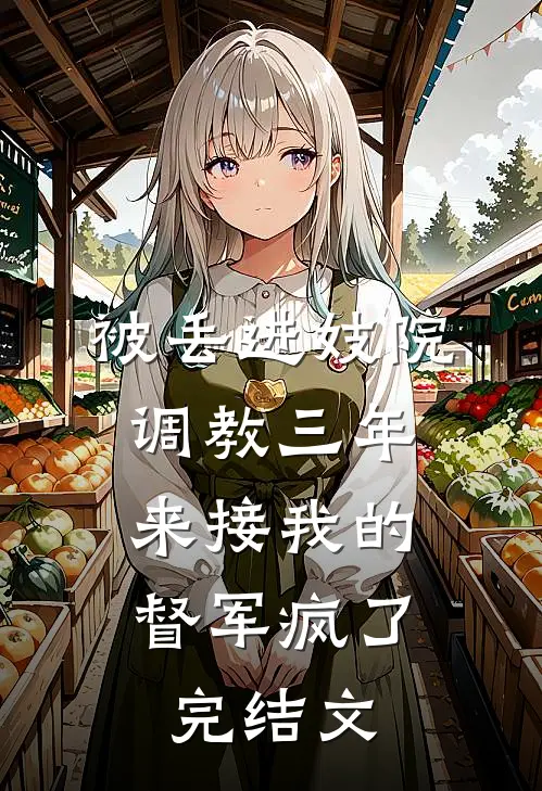 被丢进妓院调教三年，来接我的督军疯了完结文