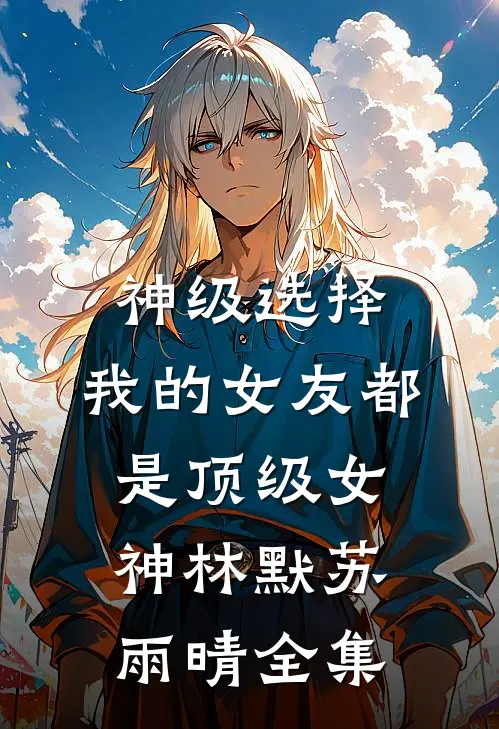 神级选择：我的女友都是顶级女神林默苏雨晴 全集