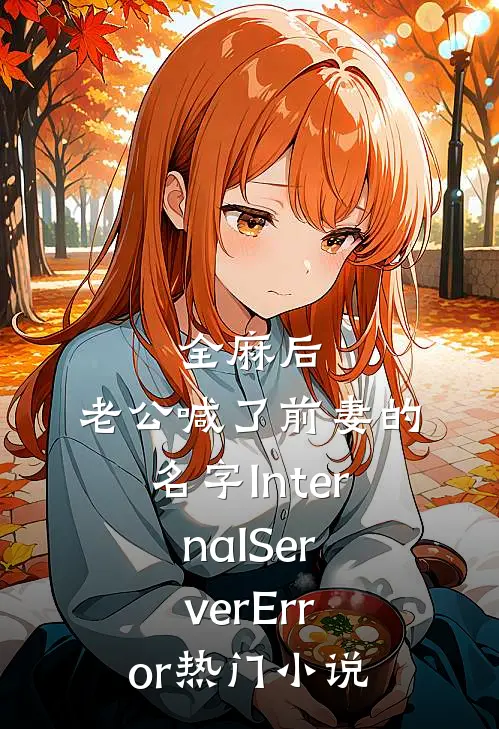 全麻后，老公喊了前妻的名字InternalServerError热门小说