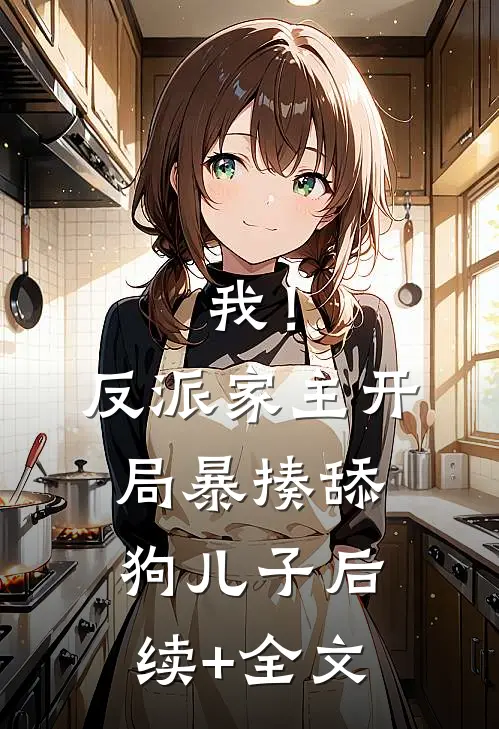我！反派家主，开局暴揍舔狗儿子后续+全文