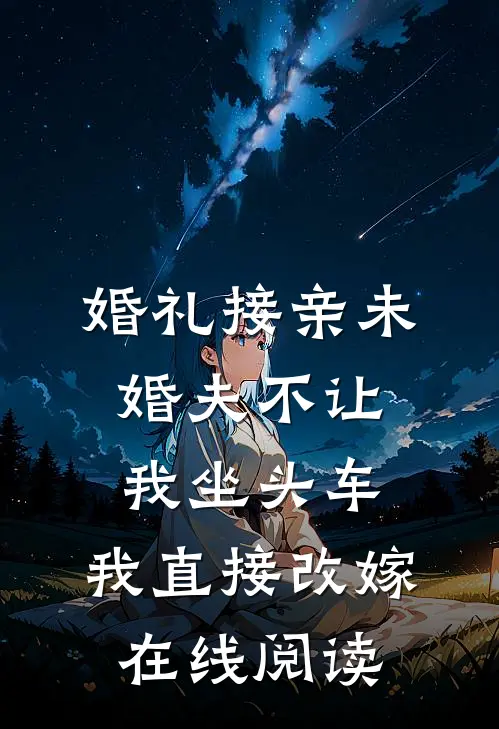婚礼接亲未婚夫不让我坐头车，我直接改嫁在线阅读