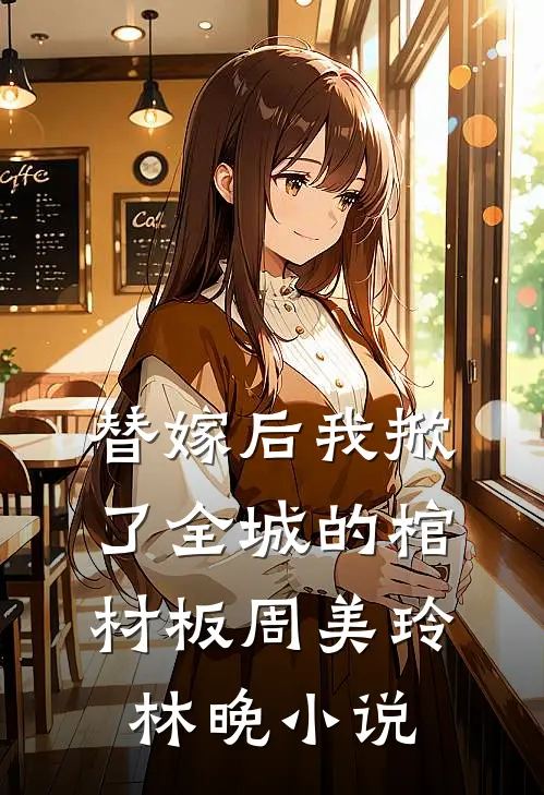 替嫁后我掀了全城的棺材板周美玲林晚小说