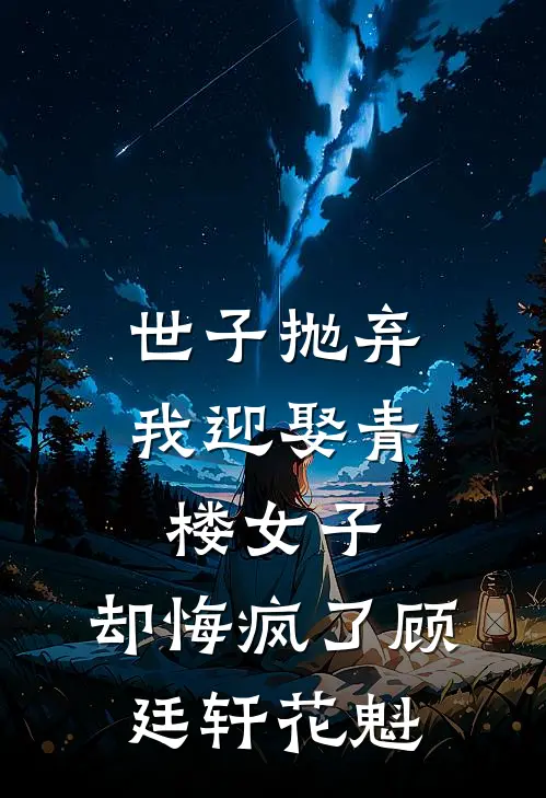 世子抛弃我迎娶青楼女子，却悔疯了顾廷轩花魁