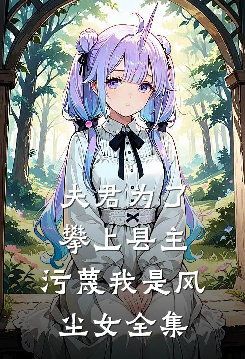 夫君为了攀上县主，污蔑我是风尘女 全集