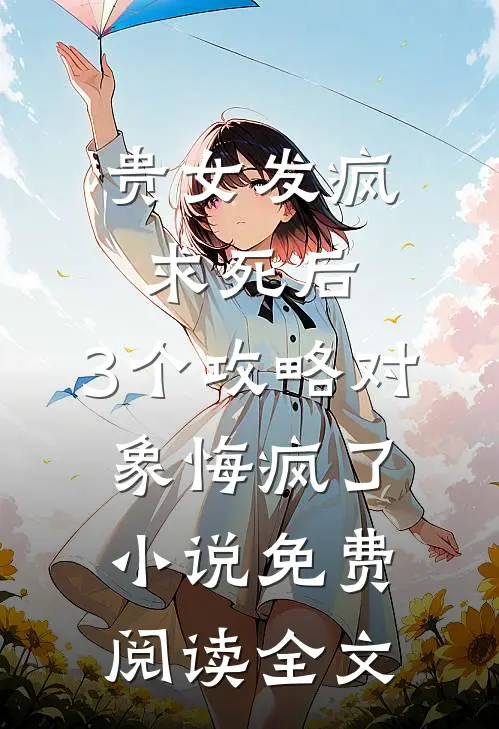 贵女发疯求死后，3个攻略对象悔疯了小说免费阅读全文