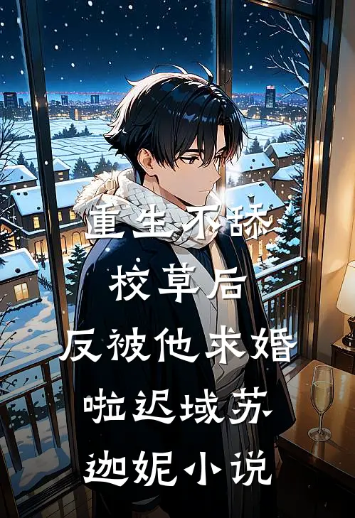 重生不舔校草后，反被他求婚啦迟域苏迦妮小说