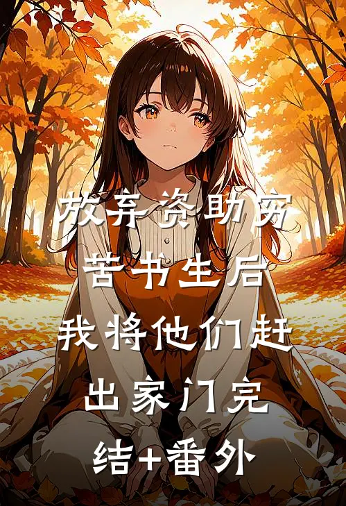 放弃资助穷苦书生后，我将他们赶出家门完结+番外